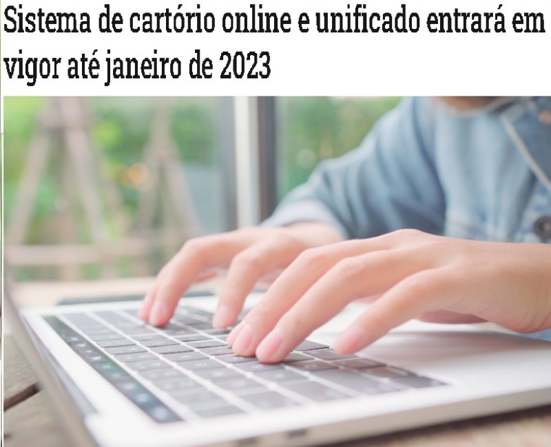 Sistema de cartório online e unificado entrará em vigor até janeiro de 2023