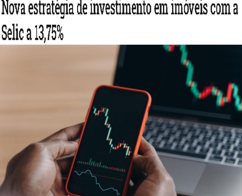 Nova estratégia de investimento em imóveis com a Selic a 13,75%